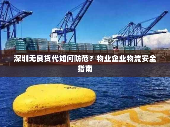 深圳无良货代如何防范?物业企业物流安全指南 深圳无良货代如何防范?物业企业物流安全指南