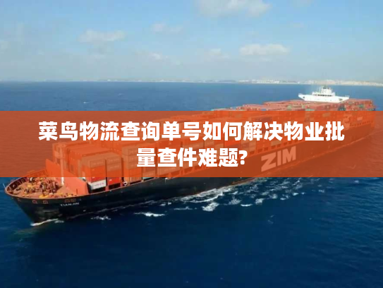 菜鸟物流查询单号如何解决物业批量查件难题? 菜鸟物流查询单号如何解决物业批量查件难题?