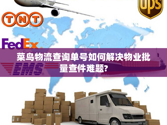 菜鸟物流查询单号如何解决物业批量查件难题? 菜鸟物流查询单号如何解决物业批量查件难题?