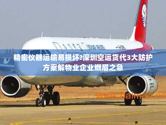 精密仪器运输易损坏?深圳空运货代3大防护方案解物业企业燃眉之急 精密仪器运输易损坏?深圳空运货代3大防护方案解物业企业燃眉之急