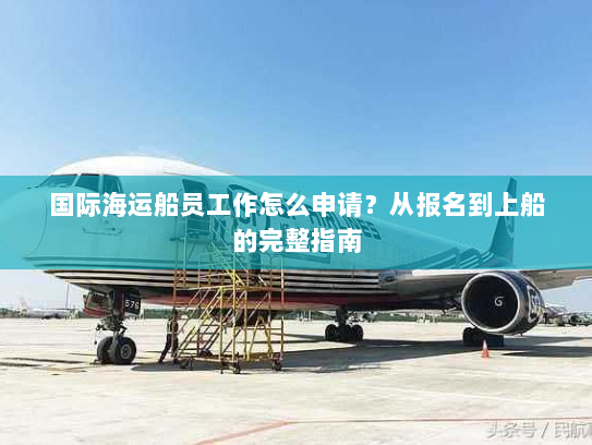 国际海运船员工作怎么申请？从报名到上船的完整指南
