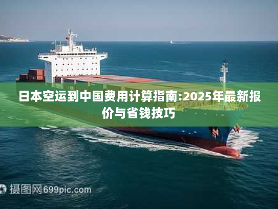 日本空运到中国费用计算指南:2025年最新报价与省钱技巧