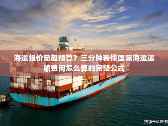 海运报价总超预算？三分钟看懂国际海运运输费用怎么算的完整公式