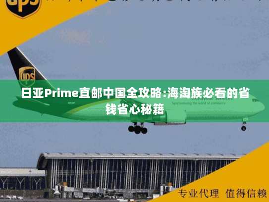 日亚Prime直邮中国全攻略:海淘族必看的省钱省心秘籍 日亚Prime直邮中国全攻略:海淘族必看的省钱省心秘籍