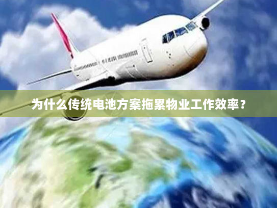 为什么传统电池方案拖累物业工作效率？