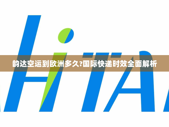 韵达空运到欧洲多久?国际快递时效全面解析 韵达空运到欧洲多久?国际快递时效全面解析