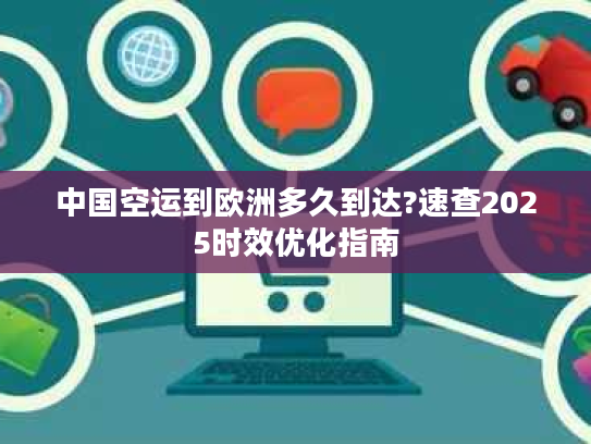 中国空运到欧洲多久到达?速查2025时效优化指南