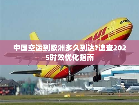 中国空运到欧洲多久到达?速查2025时效优化指南
