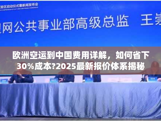 欧洲空运到中国费用详解，如何省下30%成本?2025最新报价体系揭秘