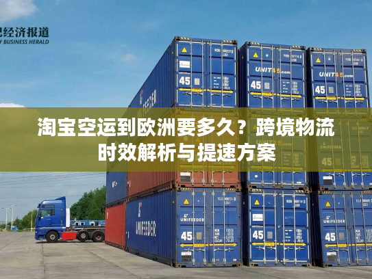 淘宝空运到欧洲要多久？跨境物流时效解析与提速方案
