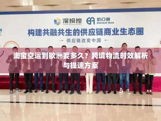 淘宝空运到欧洲要多久?跨境物流时效解析与提速方案 淘宝空运到欧洲要多久?跨境物流时效解析与提速方案