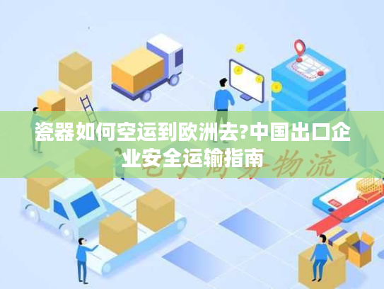 瓷器如何空运到欧洲去?中国出口企业安全运输指南