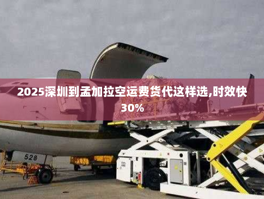 2025深圳到孟加拉空运费货代这样选,时效快30% 2025深圳到孟加拉空运费货代这样选,时效快30%