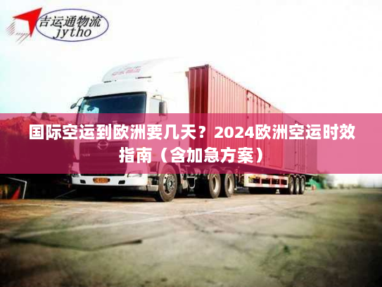 国际空运到欧洲要几天?2024欧洲空运时效指南(含加急方案) 国际空运到欧洲要几天?2024欧洲空运时效指南(含加急方案)