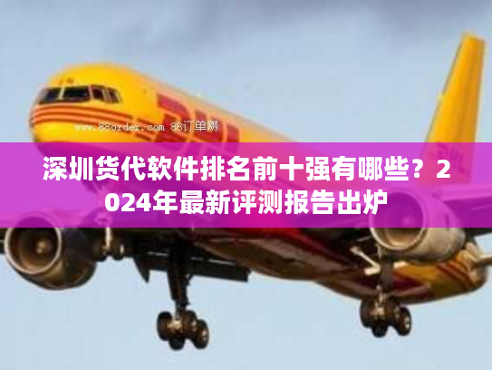 深圳货代软件排名前十强有哪些?2024年最新评测报告出炉 深圳货代软件排名前十强有哪些?2024年最新评测报告出炉