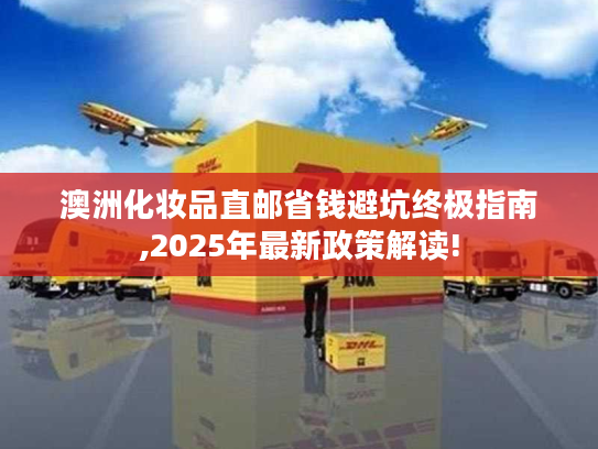 澳洲化妆品直邮省钱避坑终极指南,2025年最新政策解读!