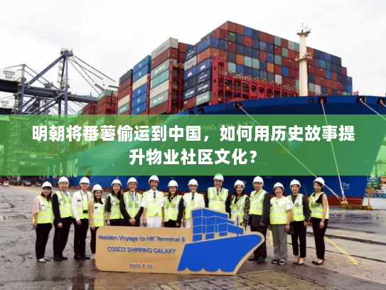 明朝将番薯偷运到中国,如何用历史故事提升物业社区文化? 明朝将番薯偷运到中国,如何用历史故事提升物业社区文化?