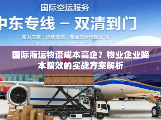 国际海运物流成本高企？物业企业降本增效的实战方案解析