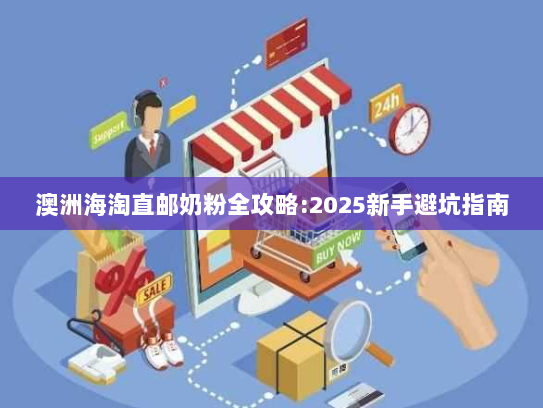 澳洲海淘直邮奶粉全攻略:2025新手避坑指南