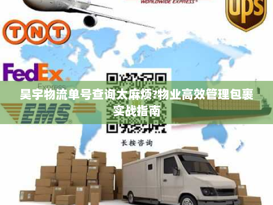 昊宇物流单号查询太麻烦?物业高效管理包裹实战指南 昊宇物流单号查询太麻烦?物业高效管理包裹实战指南