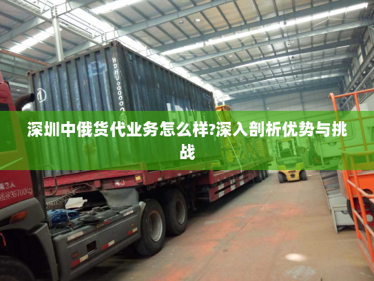 深圳中俄货代业务怎么样?深入剖析优势与挑战 深圳中俄货代业务怎么样?深入剖析优势与挑战