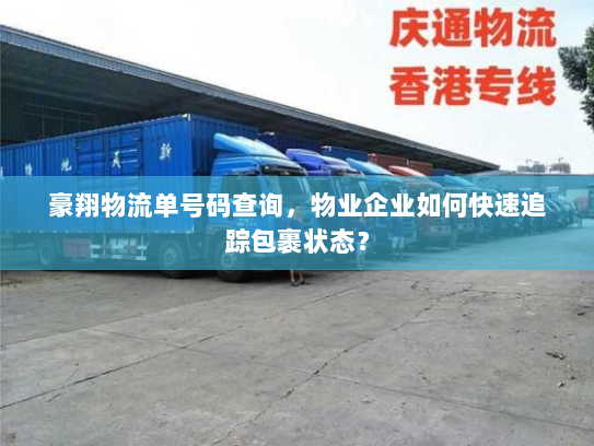 豪翔物流单号码查询,物业企业如何快速追踪包裹状态? 豪翔物流单号码查询,物业企业如何快速追踪包裹状态?