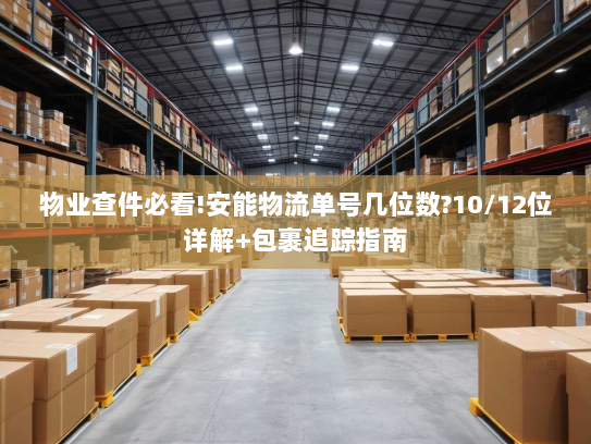 物业查件必看!安能物流单号几位数?10/12位详解+包裹追踪指南 物业查件必看!安能物流单号几位数?10/12位详解+包裹追踪指南