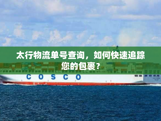 太行物流单号查询，如何快速追踪您的包裹？