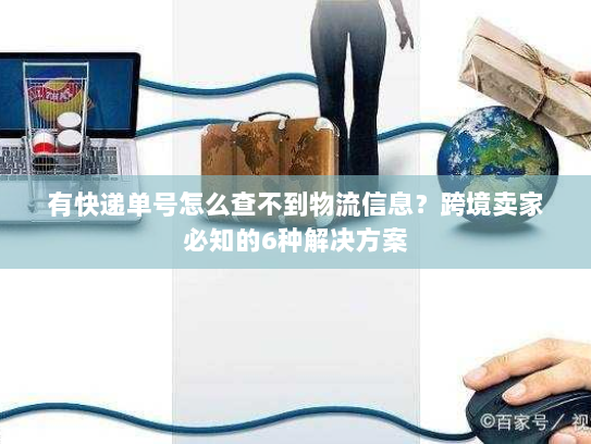 有快递单号怎么查不到物流信息?跨境卖家必知的6种解决方案 有快递单号怎么查不到物流信息?跨境卖家必知的6种解决方案