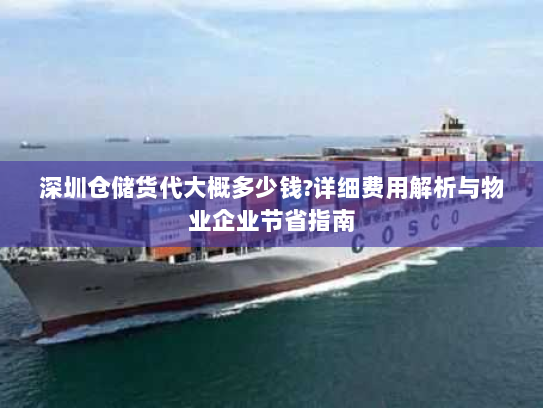 深圳仓储货代大概多少钱?详细费用解析与物业企业节省指南 深圳仓储货代大概多少钱?详细费用解析与物业企业节省指南