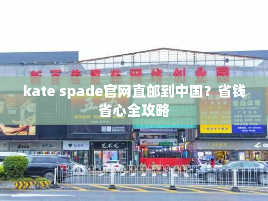 kate spade官网直邮到中国？省钱省心全攻略