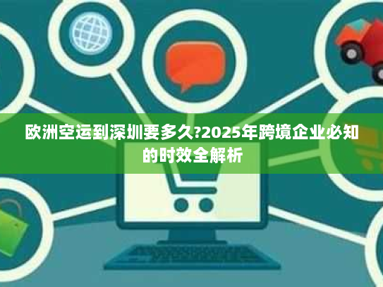 欧洲空运到深圳要多久?2025年跨境企业必知的时效全解析