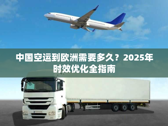中国空运到欧洲需要多久？2025年时效优化全指南
