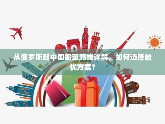 从俄罗斯到中国船运路线详解,如何选择最优方案? 从俄罗斯到中国船运路线详解,如何选择最优方案?