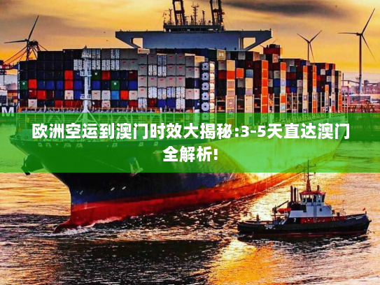 欧洲空运到澳门时效大揭秘:3-5天直达澳门全解析!