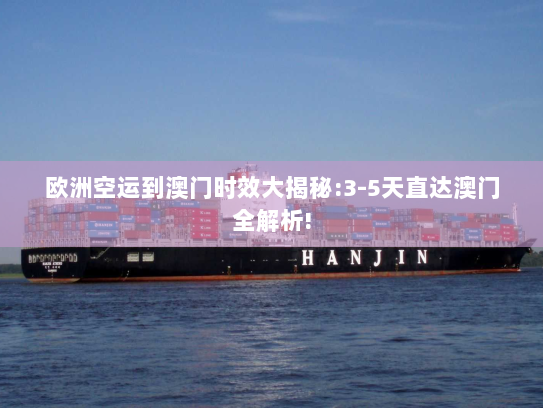 欧洲空运到澳门时效大揭秘:3-5天直达澳门全解析!
