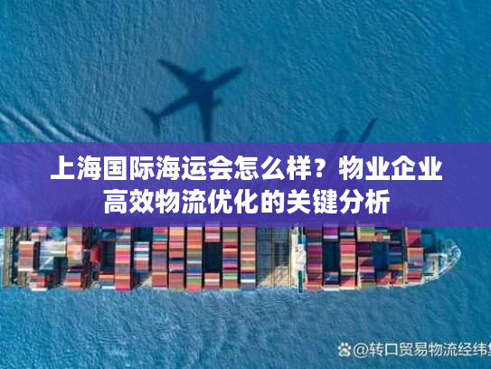 上海国际海运会怎么样?物业企业高效物流优化的关键分析 上海国际海运会怎么样?物业企业高效物流优化的关键分析