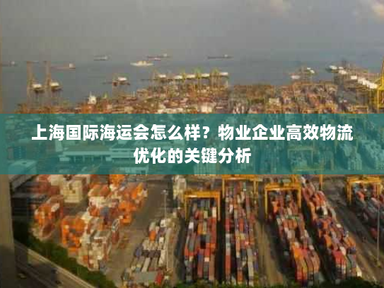 上海国际海运会怎么样?物业企业高效物流优化的关键分析 上海国际海运会怎么样?物业企业高效物流优化的关键分析