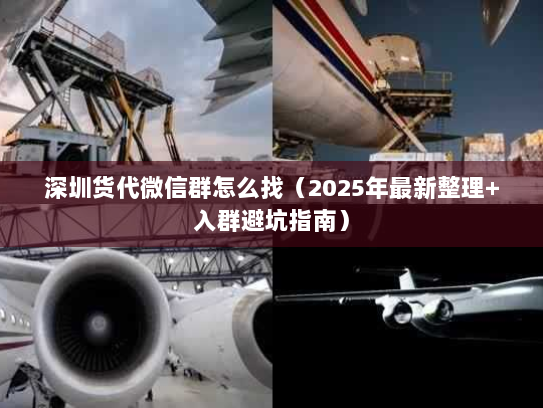 深圳货代微信群怎么找（2025年最新整理+入群避坑指南）