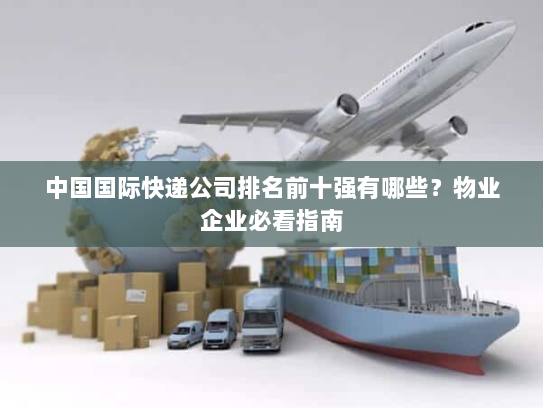 中国国际快递公司排名前十强有哪些？物业企业必看指南