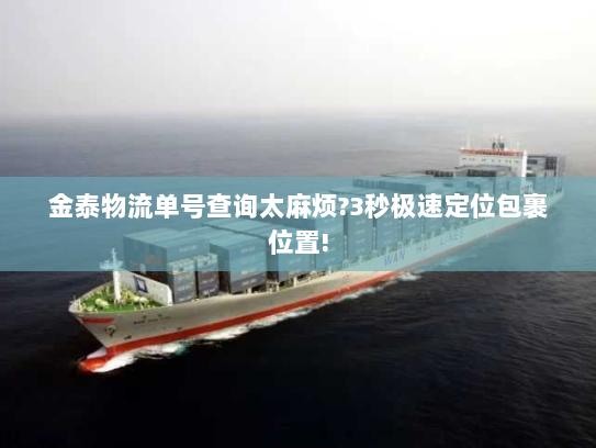 金泰物流单号查询太麻烦?3秒极速定位包裹位置!