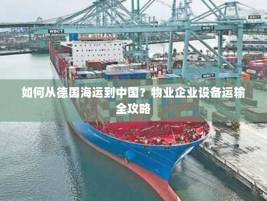 如何从德国海运到中国?物业企业设备运输全攻略 如何从德国海运到中国?物业企业设备运输全攻略