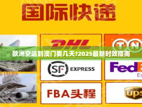 欧洲空运到澳门要几天?2025最新时效指南 欧洲空运到澳门要几天?2025最新时效指南