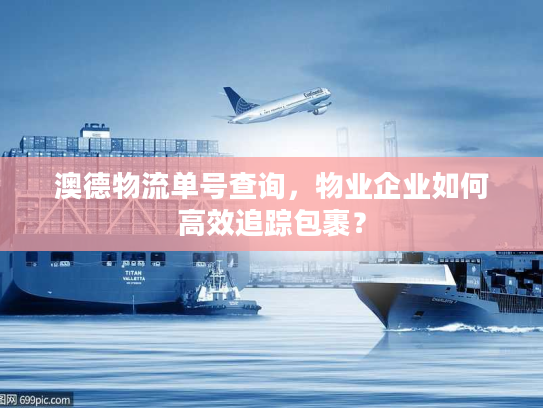 澳德物流单号查询，物业企业如何高效追踪包裹？