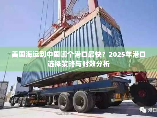 美国海运到中国哪个港口最快?2025年港口选择策略与时效分析 美国海运到中国哪个港口最快?2025年港口选择策略与时效分析