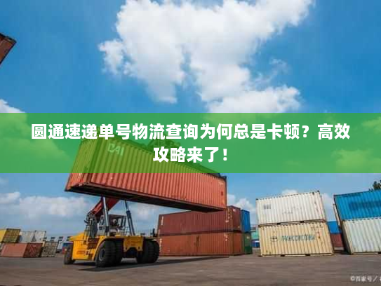 圆通速递单号物流查询为何总是卡顿？高效攻略来了！