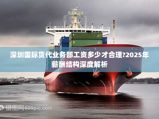 深圳国际货代业务部工资多少才合理?2025年薪酬结构深度解析