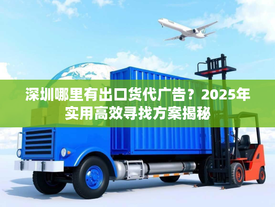 深圳哪里有出口货代广告？2025年实用高效寻找方案揭秘