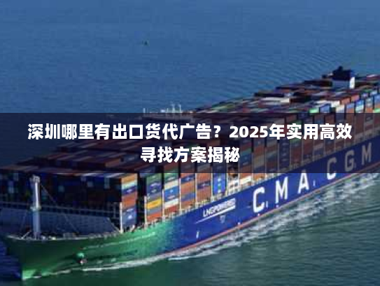 深圳哪里有出口货代广告？2025年实用高效寻找方案揭秘
