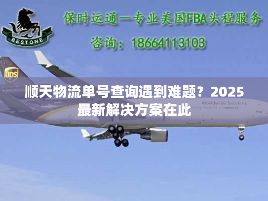 顺天物流单号查询遇到难题？2025最新解决方案在此